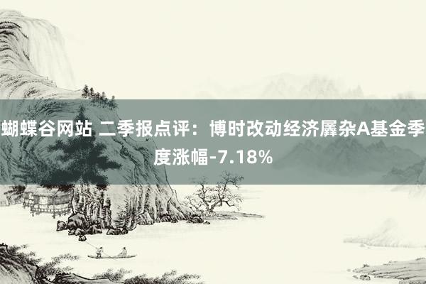 蝴蝶谷网站 二季报点评：博时改动经济羼杂A基金季度涨幅-7.18%