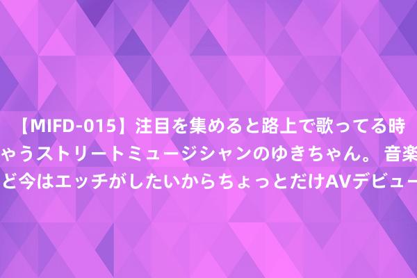 【MIFD-015】注目を集めると路上で歌ってる時もパンツがヌルヌルに濡れちゃうストリートミュージシャンのゆきちゃん。 音楽の道を目指してるけど今はエッチがしたいからちょっとだけAVデビュー！！ 南ゆき</a>2017-09-30ムーディーズ&$MOODYZ Fres153分钟 317名王人门大学生志愿者奔赴故国西部：到故国和东说念主民最需要的场合去