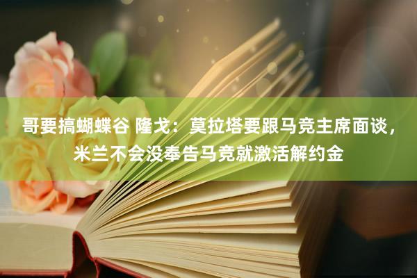 哥要搞蝴蝶谷 隆戈：莫拉塔要跟马竞主席面谈，米兰不会没奉告马竞就激活解约金