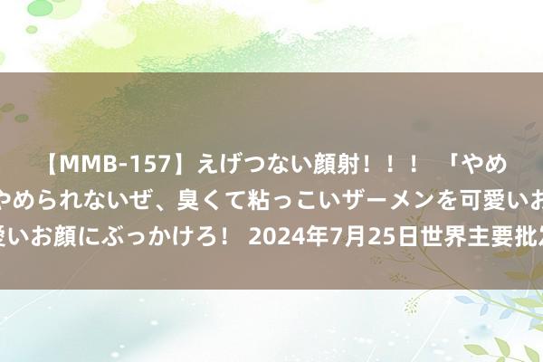 【MMB-157】えげつない顔射！！！ 「やめて！」と言われたってやめられないぜ、臭くて粘っこいザーメンを可愛いお顔にぶっかけろ！ 2024年7月25日世界主要批发商场黄鳝价钱行情