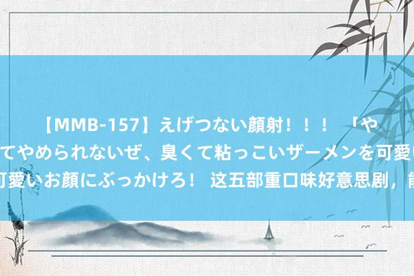 【MMB-157】えげつない顔射！！！ 「やめて！」と言われたってやめられないぜ、臭くて粘っこいザーメンを可愛いお顔にぶっかけろ！ 这五部重口味好意思剧，能看完的齐是狠东谈主