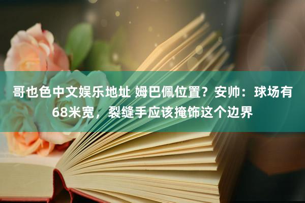 哥也色中文娱乐地址 姆巴佩位置？安帅：球场有68米宽，裂缝手应该掩饰这个边界