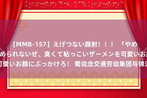 【MMB-157】えげつない顔射！！！ 「やめて！」と言われたってやめられないぜ、臭くて粘っこいザーメンを可愛いお顔にぶっかけろ！ 蜀说念交通劳动集团与锦江区政府举行漫谈