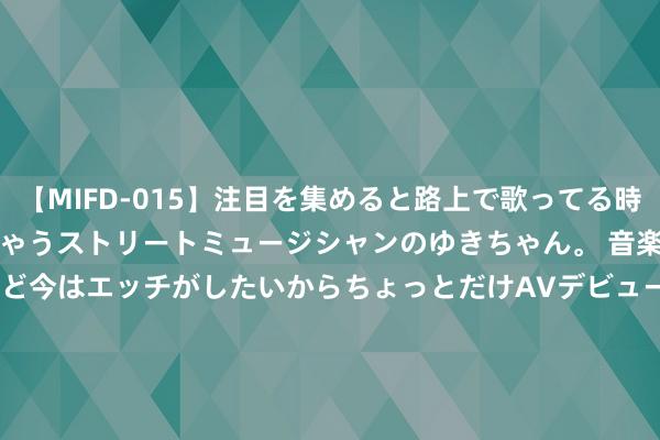 【MIFD-015】注目を集めると路上で歌ってる時もパンツがヌルヌルに濡れちゃうストリートミュージシャンのゆきちゃん。 音楽の道を目指してるけど今はエッチがしたいからちょっとだけAVデビュー！！ 南ゆき</a>2017-09-30ムーディーズ&$MOODYZ Fres153分钟 武汉轮渡复航，热度不减！