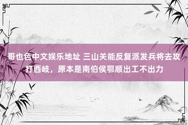 哥也色中文娱乐地址 三山关能反复派发兵将去攻打西岐，原本是南伯侯鄂顺出工不出力