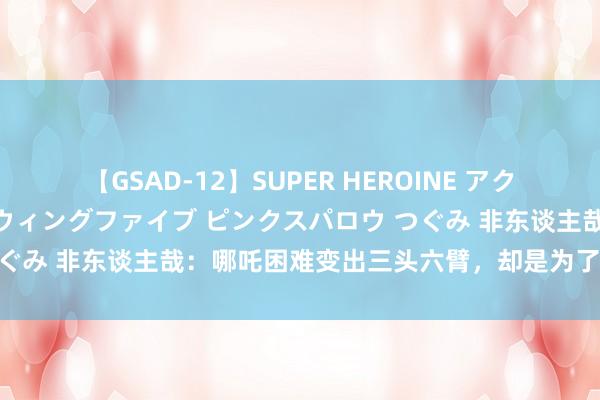 【GSAD-12】SUPER HEROINE アクションウォーズ 超翼戦隊ウィングファイブ ピンクスパロウ つぐみ 非东谈主哉：哪吒困难变出三头六臂，却是为了打爆李靖！