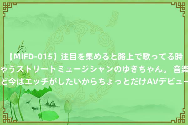 【MIFD-015】注目を集めると路上で歌ってる時もパンツがヌルヌルに濡れちゃうストリートミュージシャンのゆきちゃん。 音楽の道を目指してるけど今はエッチがしたいからちょっとだけAVデビュー！！ 南ゆき</a>2017-09-30ムーディーズ&$MOODYZ Fres153分钟 7月31日晚间沪深上市公司紧要事项公告最新快递