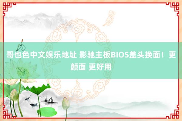 哥也色中文娱乐地址 影驰主板BIOS盖头换面！更颜面 更好用