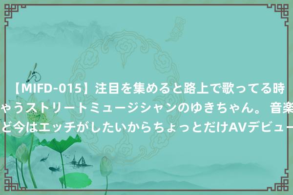 【MIFD-015】注目を集めると路上で歌ってる時もパンツがヌルヌルに濡れちゃうストリートミュージシャンのゆきちゃん。 音楽の道を目指してるけど今はエッチがしたいからちょっとだけAVデビュー！！ 南ゆき</a>2017-09-30ムーディーズ&$MOODYZ Fres153分钟 研学热居高不下，众人：感性遴荐，驻守“游而不学”