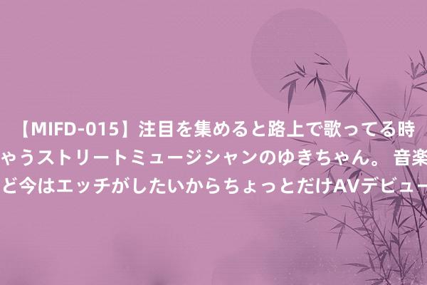 【MIFD-015】注目を集めると路上で歌ってる時もパンツがヌルヌルに濡れちゃうストリートミュージシャンのゆきちゃん。 音楽の道を目指してるけど今はエッチがしたいからちょっとだけAVデビュー！！ 南ゆき</a>2017-09-30ムーディーズ&$MOODYZ Fres153分钟 东方金钱期货早餐 12月1日 周五