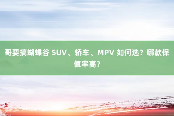 哥要搞蝴蝶谷 SUV、轿车、MPV 如何选？哪款保值率高？