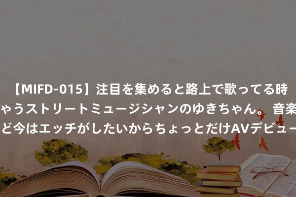 【MIFD-015】注目を集めると路上で歌ってる時もパンツがヌルヌルに濡れちゃうストリートミュージシャンのゆきちゃん。 音楽の道を目指してるけど今はエッチがしたいからちょっとだけAVデビュー！！ 南ゆき</a>2017-09-30ムーディーズ&$MOODYZ Fres153分钟 《解密》天才的背后，都有一个辛酸的太太，小梅：我无法选拔交运