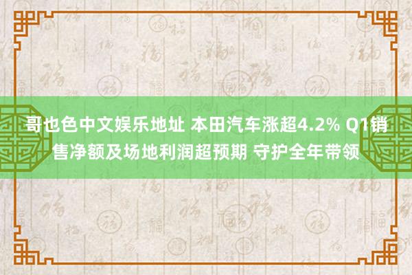 哥也色中文娱乐地址 本田汽车涨超4.2% Q1销售净额及场地利润超预期 守护全年带领