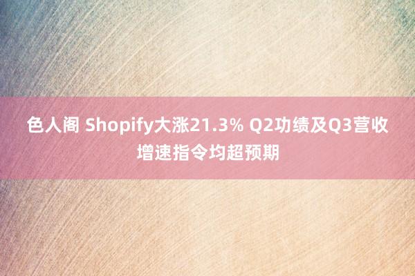 色人阁 Shopify大涨21.3% Q2功绩及Q3营收增速指令均超预期