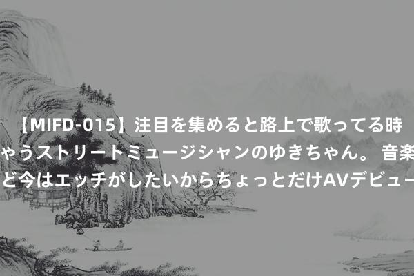 【MIFD-015】注目を集めると路上で歌ってる時もパンツがヌルヌルに濡れちゃうストリートミュージシャンのゆきちゃん。 音楽の道を目指してるけど今はエッチがしたいからちょっとだけAVデビュー！！ 南ゆき</a>2017-09-30ムーディーズ&$MOODYZ Fres153分钟 摩根大通：一场典型的好意思股退换是怎么见底的