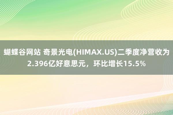 蝴蝶谷网站 奇景光电(HIMAX.US)二季度净营收为2.396亿好意思元，环比增长15.5%