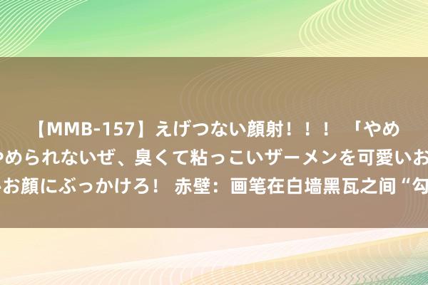 【MMB-157】えげつない顔射！！！ 「やめて！」と言われたってやめられないぜ、臭くて粘っこいザーメンを可愛いお顔にぶっかけろ！ 赤壁：画笔在白墙黑瓦之间“勾画”出妩媚乡村新画卷