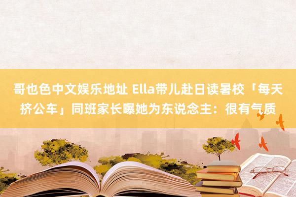 哥也色中文娱乐地址 Ella带儿赴日读暑校「每天挤公车」　同班家长曝她为东说念主：很有气质