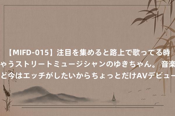 【MIFD-015】注目を集めると路上で歌ってる時もパンツがヌルヌルに濡れちゃうストリートミュージシャンのゆきちゃん。 音楽の道を目指してるけど今はエッチがしたいからちょっとだけAVデビュー！！ 南ゆき</a>2017-09-30ムーディーズ&$MOODYZ Fres153分钟 陈念念诚到底要亏若干钱？解密票房2.91亿，制片方才分到9515万收益