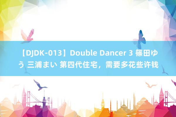 【DJDK-013】Double Dancer 3 篠田ゆう 三浦まい 第四代住宅，需要多花些许钱