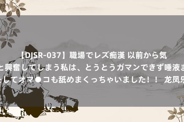 【DJSR-037】職場でレズ痴漢 以前から気になるあの娘を見つけると興奮してしまう私は、とうとうガマンできず唾液まみれでディープキスをしてオマ●コも舐めまくっちゃいました！！ 龙凤乐器田步高先生荣获“2024首届宇宙乐器缱绻大赛”多项奖彰