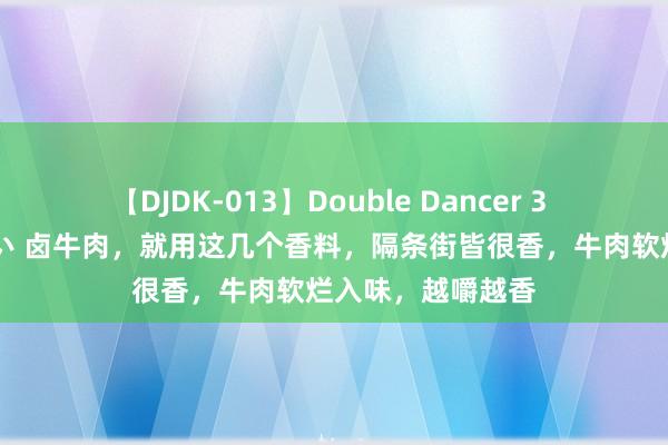 【DJDK-013】Double Dancer 3 篠田ゆう 三浦まい 卤牛肉，就用这几个香料，隔条街皆很香，牛肉软烂入味，越嚼越香