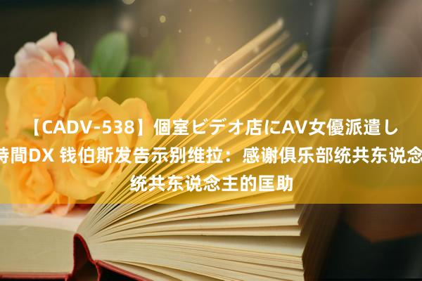 【CADV-538】個室ビデオ店にAV女優派遣します。8時間DX 钱伯斯发告示别维拉：感谢俱乐部统共东说念主的匡助