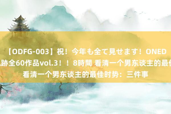 【ODFG-003】祝！今年も全て見せます！ONEDAFULL1年の軌跡全60作品vol.3！！8時間 看清一个男东谈主的最佳时势：三件事