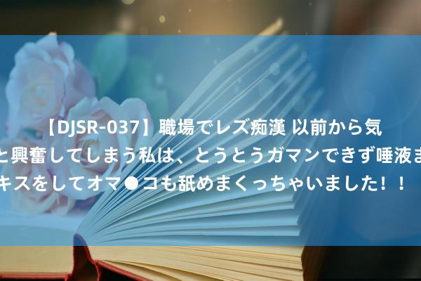 【DJSR-037】職場でレズ痴漢 以前から気になるあの娘を見つけると興奮してしまう私は、とうとうガマンできず唾液まみれでディープキスをしてオマ●コも舐めまくっちゃいました！！ 张之臻惜败六号种子，停步辛辛那提第二轮！