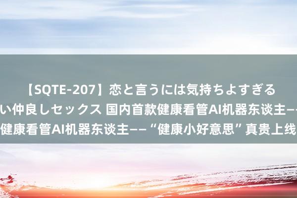 【SQTE-207】恋と言うには気持ちよすぎる。清らかな美少女と甘い仲良しセックス 国内首款健康看管AI机器东谈主——“健康小好意思”真贵上线