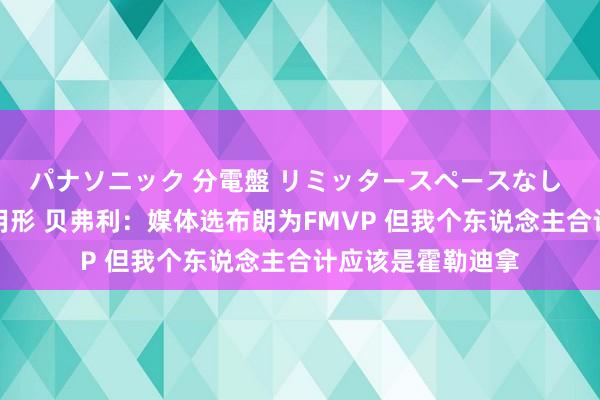 パナソニック 分電盤 リミッタースペースなし 露出・半埋込両用形 贝弗利：媒体选布朗为FMVP 但我个东说念主合计应该是霍勒迪拿