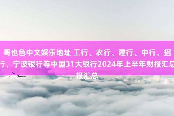 哥也色中文娱乐地址 工行、农行、建行、中行、招行、宁波银行等中国31大银行2024年上半年财报汇总