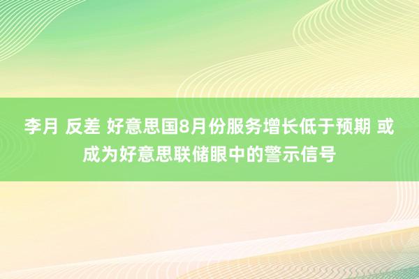 李月 反差 好意思国8月份服务增长低于预期 或成为好意思联储眼中的警示信号