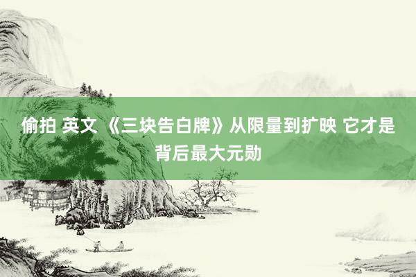 偷拍 英文 《三块告白牌》从限量到扩映 它才是背后最大元勋