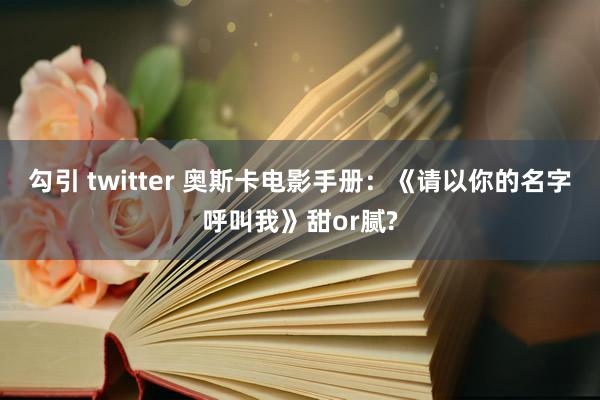 勾引 twitter 奥斯卡电影手册：《请以你的名字呼叫我》甜or腻?