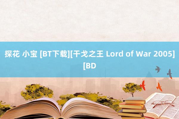 探花 小宝 [BT下载][干戈之王 Lord of War 2005][BD