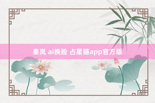 秦岚 ai换脸 占星猫app官方版