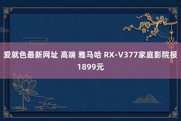 爱就色最新网址 高端 雅马哈 RX-V377家庭影院报1899元