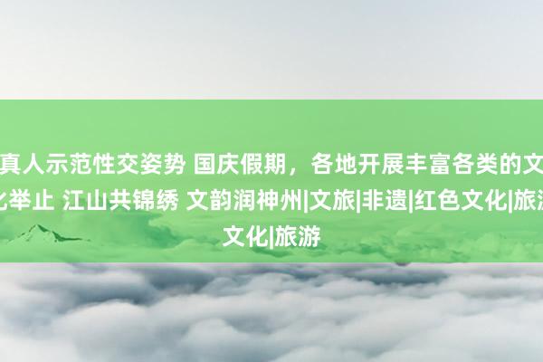 真人示范性交姿势 国庆假期，各地开展丰富各类的文化举止 江山共锦绣 文韵润神州|文旅|非遗|红色文化|旅游