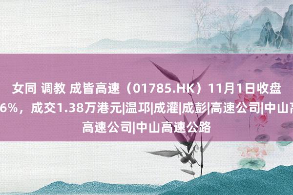 女同 调教 成皆高速（01785.HK）11月1日收盘下落4.66%，成交1.38万港元|温邛|成灌|成彭|高速公司|中山高速公路