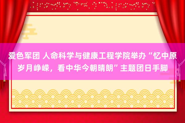 爱色军团 人命科学与健康工程学院举办“忆中原岁月峥嵘，看中华今朝晴朗”主题团日手脚